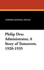 Philip Dru Administrator, a Story of Tomorrow, 1920-1935: Administrator, a Story of Tomorrow, 1920-1935 - Hardcover