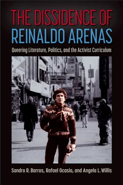 The Dissidence of Reinaldo Arenas: Queering Literature, Politics, and the Activist Curriculum - Hardcover