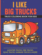 I Like Big Trucks Truck Coloring Book For Kids 8.5"x11": Kids Coloring Book with Monster Trucks, Fire Trucks, Dump Trucks, Garbage Trucks & more. - Paperback