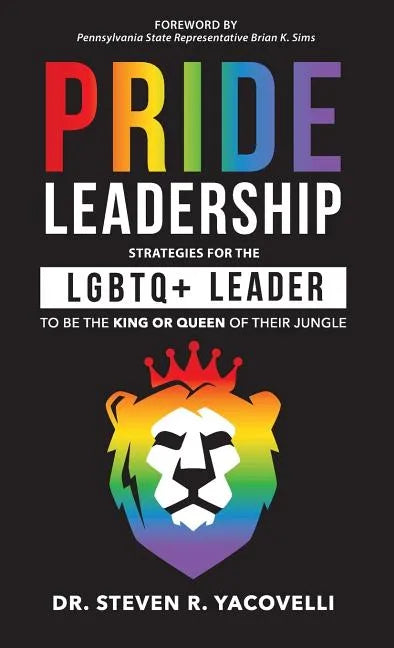 Pride Leadership: Strategies for the LGBTQ+ Leader to be the King or Queen of Their Jungle - Hardcover
