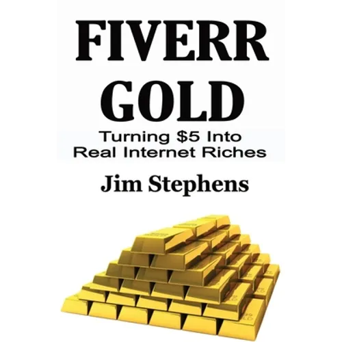 Fiverr Gold: Turning $5 Into Real Internet Riches - Paperback