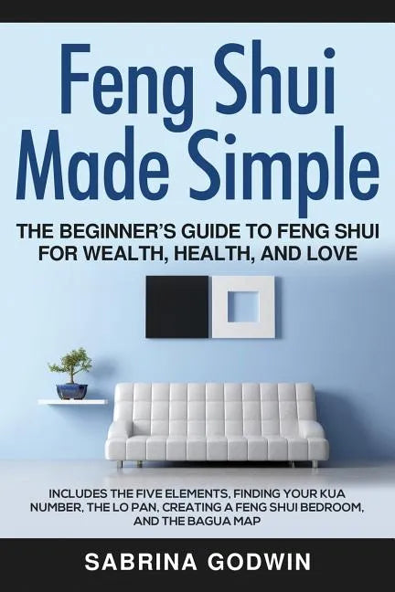 Feng Shui Made Simple - The Beginner's Guide to Feng Shui for Wealth, Health, and Love: Includes the Five Elements, Finding Your Kua Number, the Lo Pa - Paperback