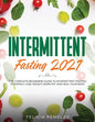 Intermittent Fasting 2021: The Complete Beginners Guide to Intermittent Fasting to Rapidly Lose Weight, Burn Fat, and Heal Your Body - Paperback