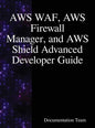 AWS WAF, AWS Firewall Manager, and AWS Shield Advanced Developer Guide - Hardcover