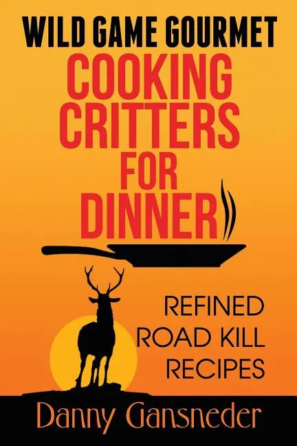 Wild Game Gourmet: Cooking Critters for Dinner: Refined Road Kill Recipes - Paperback