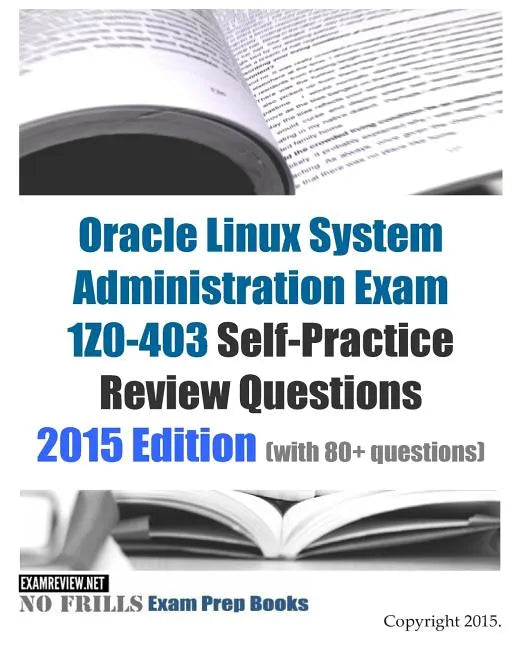 Oracle Linux System Administration Exam 1Z0-403 Self-Practice Review Questions: 2015 Edition (with 80+ questions) - Paperback