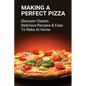Making A Perfect Pizza: Discover Classic, Delicious Recipes & Easy To Make At Home: How To Make Pizza Step By Step - Paperback
