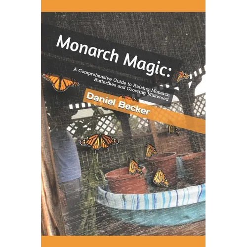 Monarch Magic: A Comprehensive Guide to Raising Monarch Butterflies and Growing Milkweed - Paperback