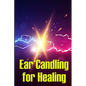 Ear Candling for Healing: Discover the Healing Art of Ear Candling - Paperback