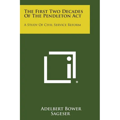 The First Two Decades Of The Pendleton Act: A Study Of Civil Service Reform - Paperback