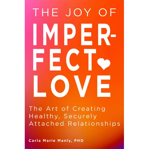 The Joy of Imperfect Love: The Art of Creating Healthy, Securely Attached Relationships - Paperback