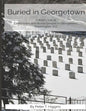Buried In Georgetown: A Brief Look At Cemeteries and Burial Grounds in Georgetown, Washington, D.C. - Paperback