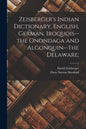 Zeisberger's Indian Dictionary, English, German, Iroquois--the Onondaga and Algonquin--the Delaware; - Paperback