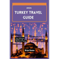 Turkey Travel Guide 2024: Your Up-to-date Ultimate Guide to Unraveling the Charms of Turkey - Paperback