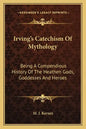 Irving's Catechism of Mythology: Being a Compendious History of the Heathen Gods, Goddesses and Heroes - Paperback