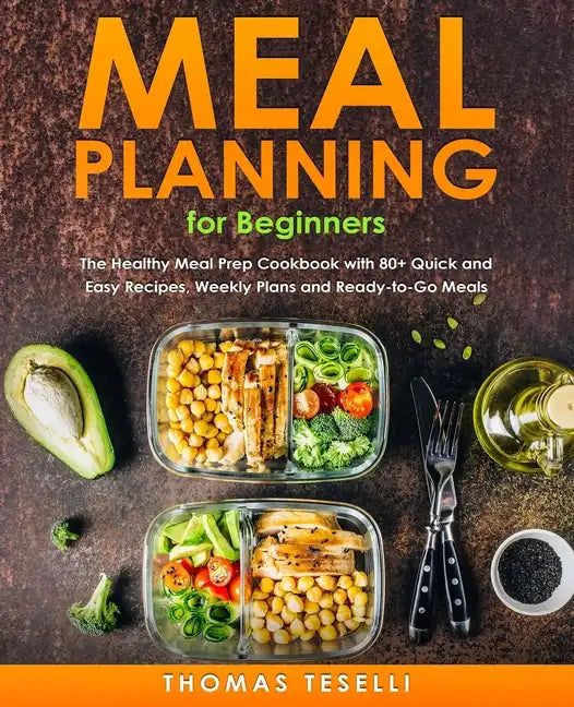 Meal Planning for Beginners: The Healthy Meal Prep Cookbook with 80+ Quick and Easy Recipes, Weekly Plans and Ready-to-Go Meals - Paperback