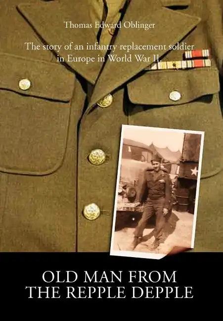Old Man from the Repple Depple: The Story of an Infantry Replacement Soldier in Europe in World War II - Hardcover