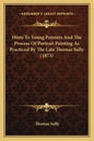 Hints To Young Painters And The Process Of Portrait Painting As Practiced By The Late Thomas Sully (1873) - Paperback
