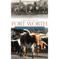A Brief History of Fort Worth: Cowtown Through the Years - Hardcover