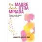 Ser Madre Desde Otra Mirada: Para tí que lo deseas o pronto o serás - Paperback
