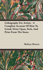 Lithography For Artists - A Complete Account Of How To Grind, Draw Upon, Etch, And Print From The Stone - Hardcover