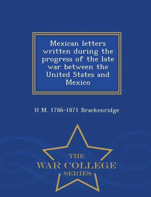 Mexican Letters Written During the Progress of the Late War Between the United States and Mexico - War College Series - Paperback
