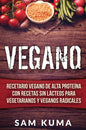 Vegano: Recetario Vegano de Alta Proteína Con Recetas Sin Lácteos Para Vegetarianos y Veganos Radicales - Hardcover