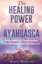 The Healing Power Of Ayahuasca: 16 Incredible Life Transformations That Will Inspire Your Self Discovery - Paperback