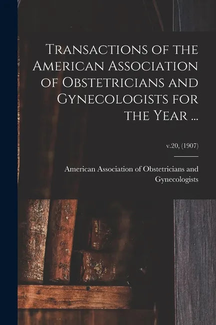 Transactions of the American Association of Obstetricians and Gynecologists for the Year ...; v.20, (1907) - Paperback