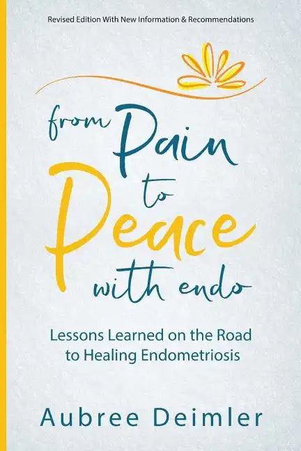 From Pain to Peace With Endo: Lessons Learned on the Road to Healing Endometriosis - Paperback