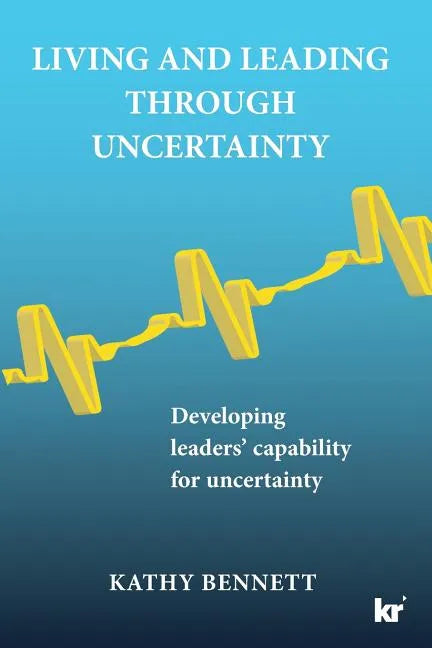 Living and Leading Through Uncertainty: Developing leaders' capability for uncertainty - Paperback