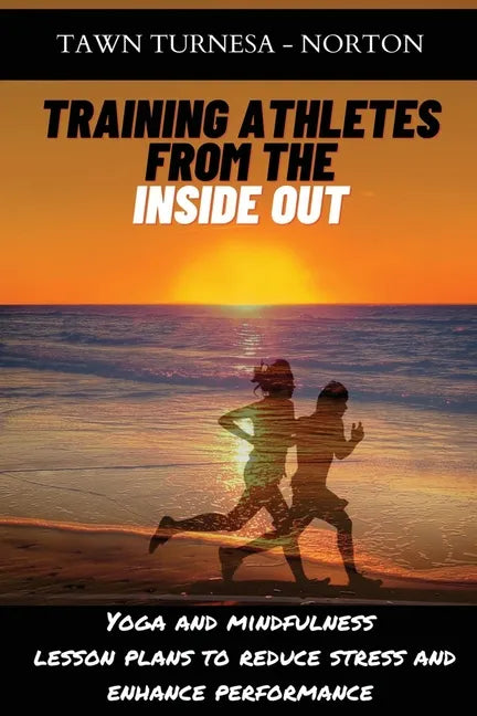 Training Athletes From The Inside Out: Yoga and Mindfulness Lesson Plans to Reduce Stress and Enhance Performance - Paperback