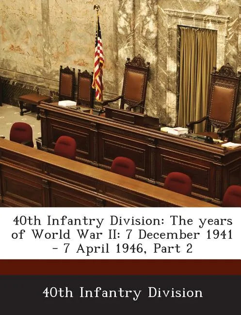 40th Infantry Division: The Years of World War II: 7 December 1941 - 7 April 1946, Part 2 - Paperback