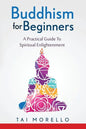 Buddhism for Beginners: A Practical Guide To Spiritual Enlightenment - Paperback