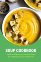 Soup Cookbook: Simple and Nutritious Homemade Soups for a Better Body and a Healthier You: The Soup Book - Paperback
