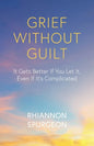 Grief Without Guilt: It Gets Better If You Let It, Even If It's Complicated - Paperback