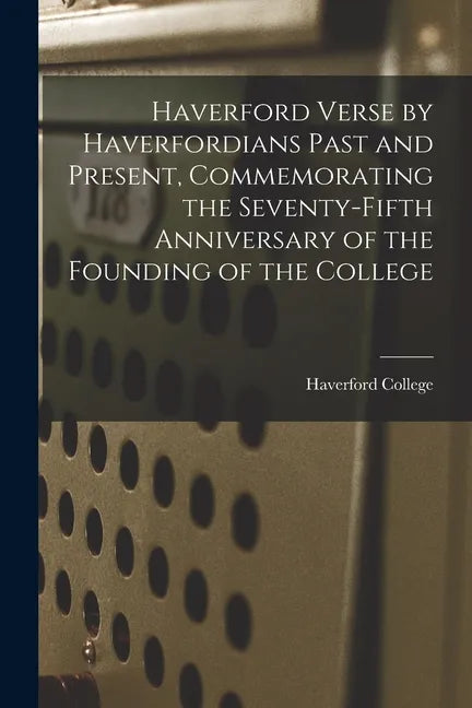 Haverford Verse by Haverfordians Past and Present, Commemorating the Seventy-fifth Anniversary of the Founding of the College - Paperback