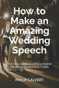 How to Make an Amazing Wedding Speech: The Easy Guide to Unforgettable Wedding Speeches & Toasts - Paperback