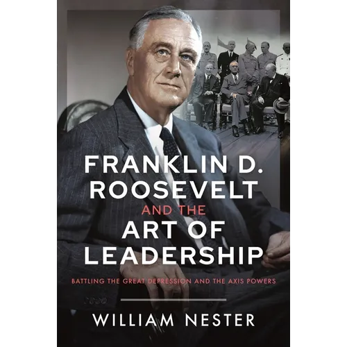 Franklin D. Roosevelt and the Art of Leadership: Battling the Great Depression and the Axis Powers - Hardcover