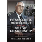 Franklin D. Roosevelt and the Art of Leadership: Battling the Great Depression and the Axis Powers - Hardcover