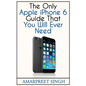 Apple iPhone 6 Guide: The Only Apple iPhone 6 Guide That You Will Ever Need - Paperback