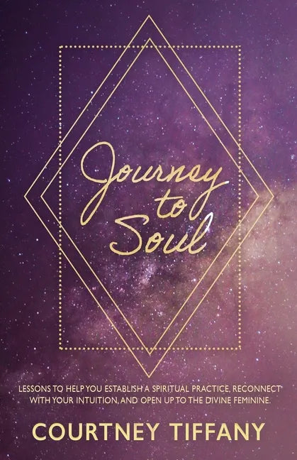 Journey to Soul: Lessons to help you establish a spiritual practice, reconnect with your intuition, and open up to the Divine Feminine - Paperback