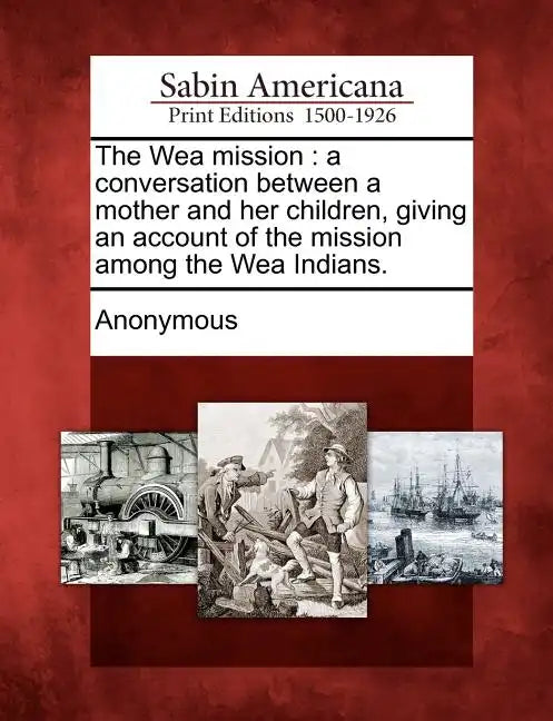 The Wea Mission: A Conversation Between a Mother and Her Children, Giving an Account of the Mission Among the Wea Indians. - Paperback