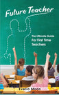 Future Teacher: The Ultimate Guide For First Time Teachers - Paperback