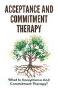 Acceptance And Commitment Therapy: What Is Acceptance And Commitment Therapy?: Acceptance And Commitment Therapy Techniques - Paperback