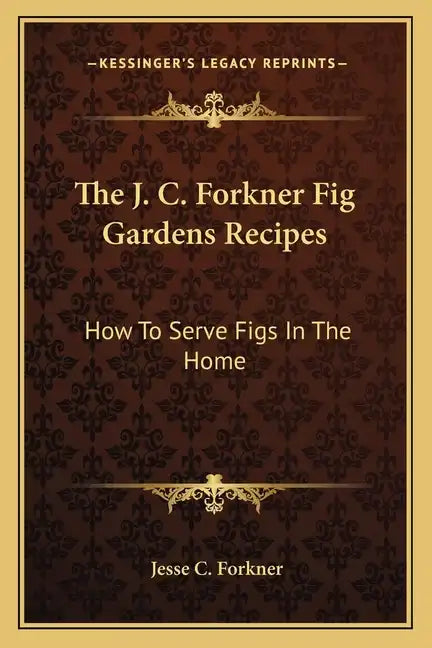The J. C. Forkner Fig Gardens Recipes: How to Serve Figs in the Home - Paperback