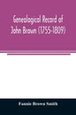 Genealogical record of John Brown (1755-1809) and his descendants, also the collateral branches of Merrill, Scott and Follett families - Paperback