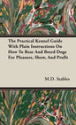 The Practical Kennel Guide With Plain Instructions On How To Rear And Breed Dogs For Pleasure, Show, And Profit - Hardcover