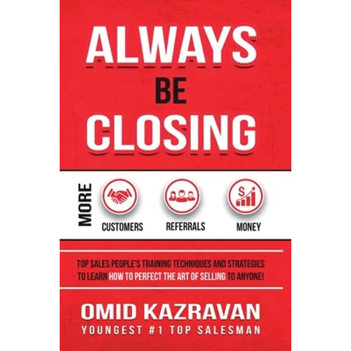 Always Be Closing: Top Sales People's Training Techniques and Strategies to Learn How to Perfect the Art of Selling to Anyone in Order to - Hardcover