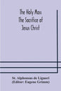 The Holy Mass. The Sacrifice of Jesus Christ. The Ceremonies of the Mass. Preparation and Thanksgiving. The Mass and the Office that are hurriedly sai - Paperback